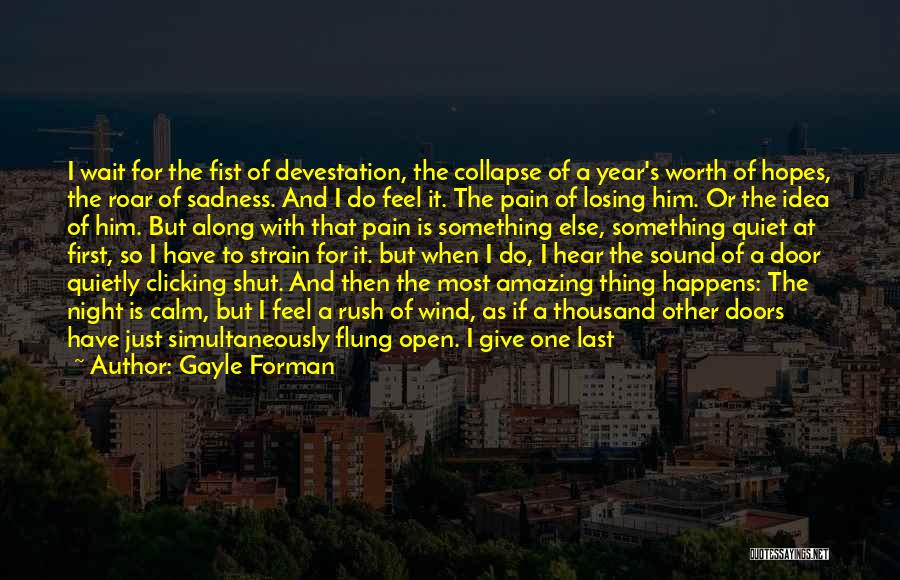 Gayle Forman Quotes: I Wait For The Fist Of Devestation, The Collapse Of A Year's Worth Of Hopes, The Roar Of Sadness. And