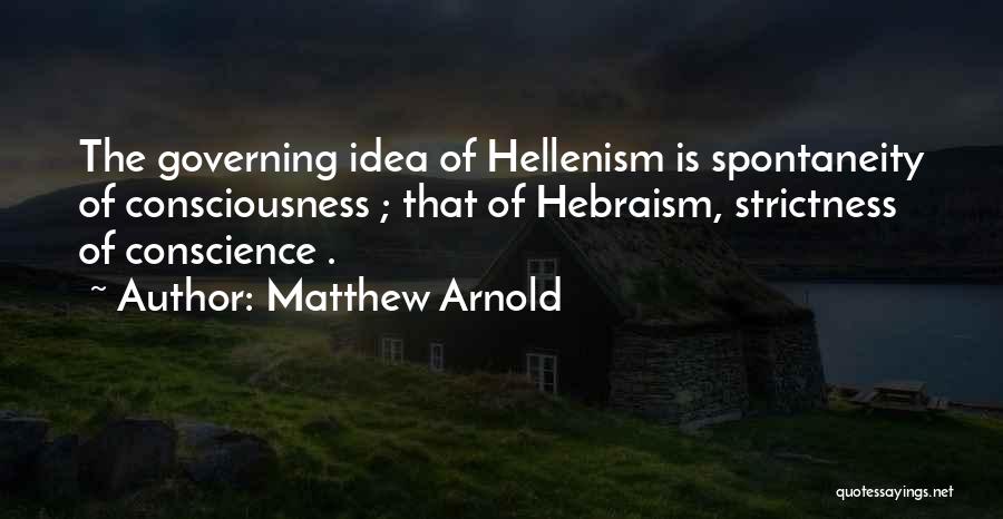 Matthew Arnold Quotes: The Governing Idea Of Hellenism Is Spontaneity Of Consciousness ; That Of Hebraism, Strictness Of Conscience .