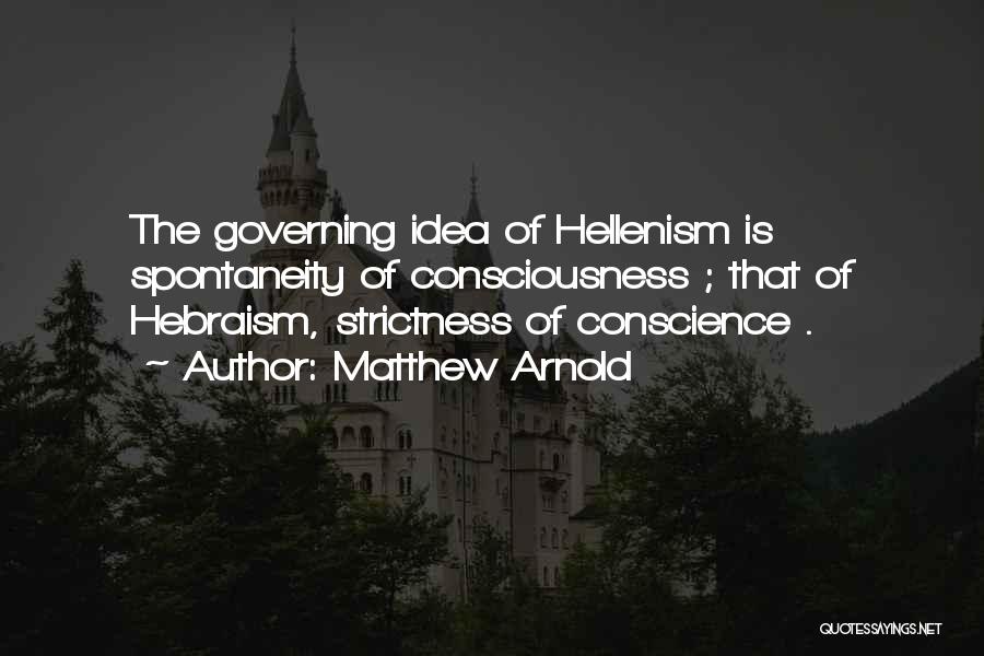 Matthew Arnold Quotes: The Governing Idea Of Hellenism Is Spontaneity Of Consciousness ; That Of Hebraism, Strictness Of Conscience .