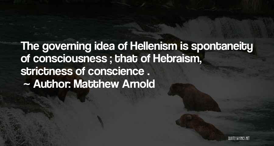 Matthew Arnold Quotes: The Governing Idea Of Hellenism Is Spontaneity Of Consciousness ; That Of Hebraism, Strictness Of Conscience .
