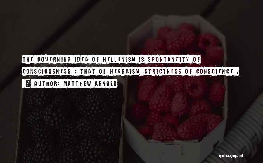 Matthew Arnold Quotes: The Governing Idea Of Hellenism Is Spontaneity Of Consciousness ; That Of Hebraism, Strictness Of Conscience .