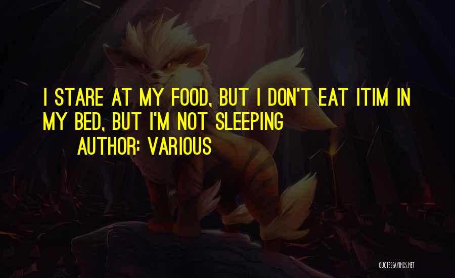 Various Quotes: I Stare At My Food, But I Don't Eat Itim In My Bed, But I'm Not Sleeping