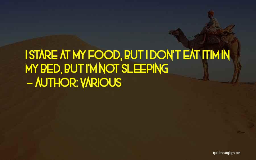 Various Quotes: I Stare At My Food, But I Don't Eat Itim In My Bed, But I'm Not Sleeping