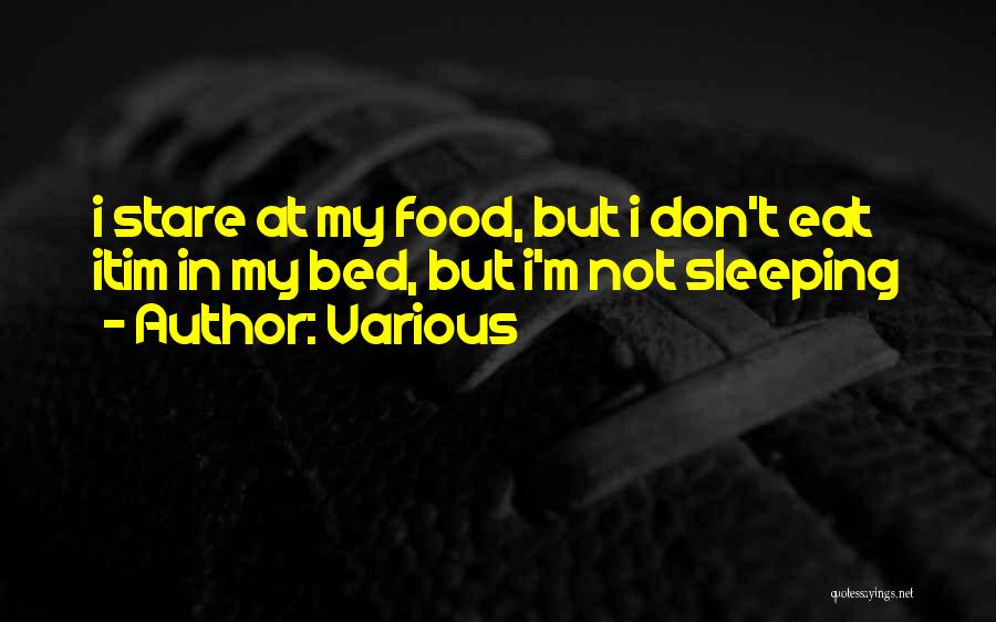 Various Quotes: I Stare At My Food, But I Don't Eat Itim In My Bed, But I'm Not Sleeping