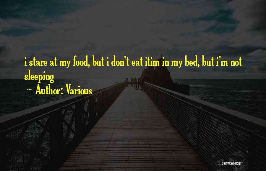 Various Quotes: I Stare At My Food, But I Don't Eat Itim In My Bed, But I'm Not Sleeping
