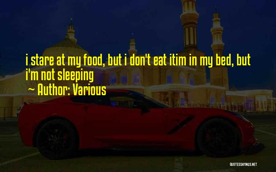 Various Quotes: I Stare At My Food, But I Don't Eat Itim In My Bed, But I'm Not Sleeping