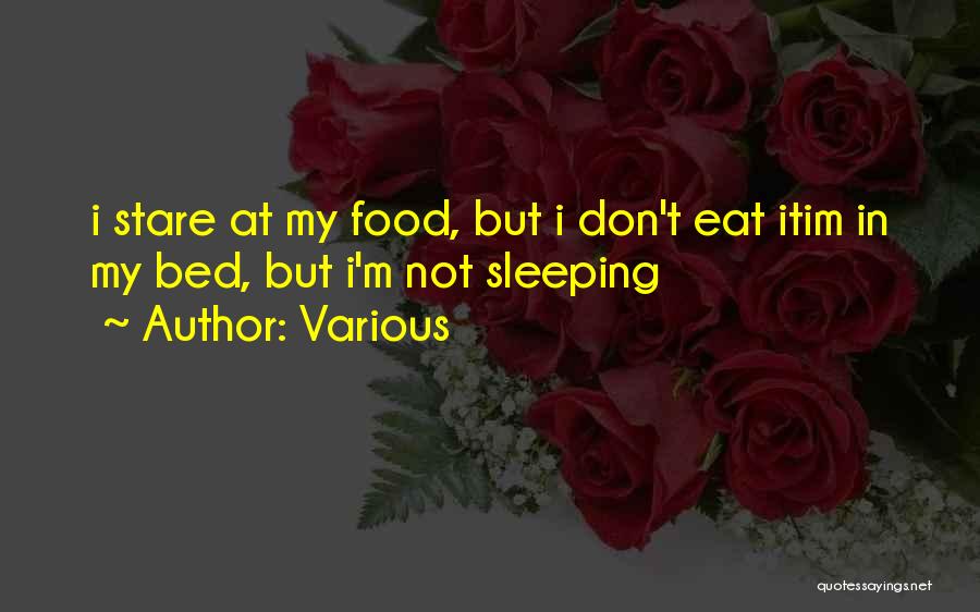 Various Quotes: I Stare At My Food, But I Don't Eat Itim In My Bed, But I'm Not Sleeping