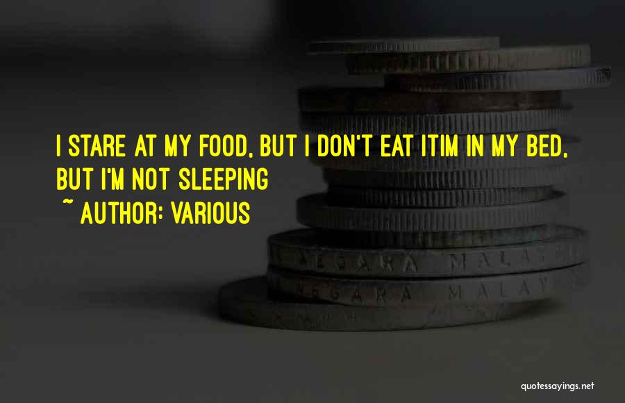 Various Quotes: I Stare At My Food, But I Don't Eat Itim In My Bed, But I'm Not Sleeping