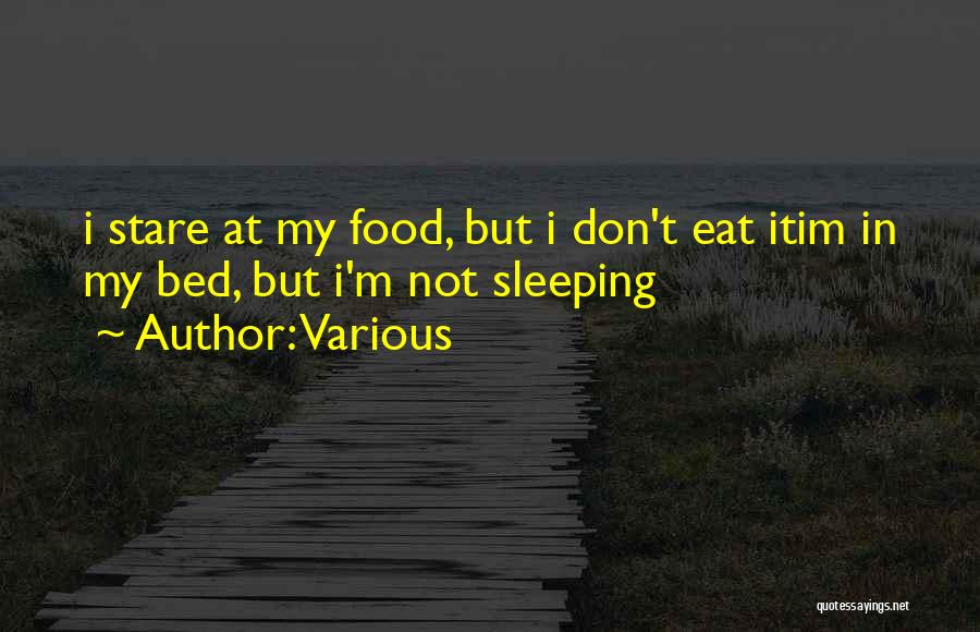 Various Quotes: I Stare At My Food, But I Don't Eat Itim In My Bed, But I'm Not Sleeping