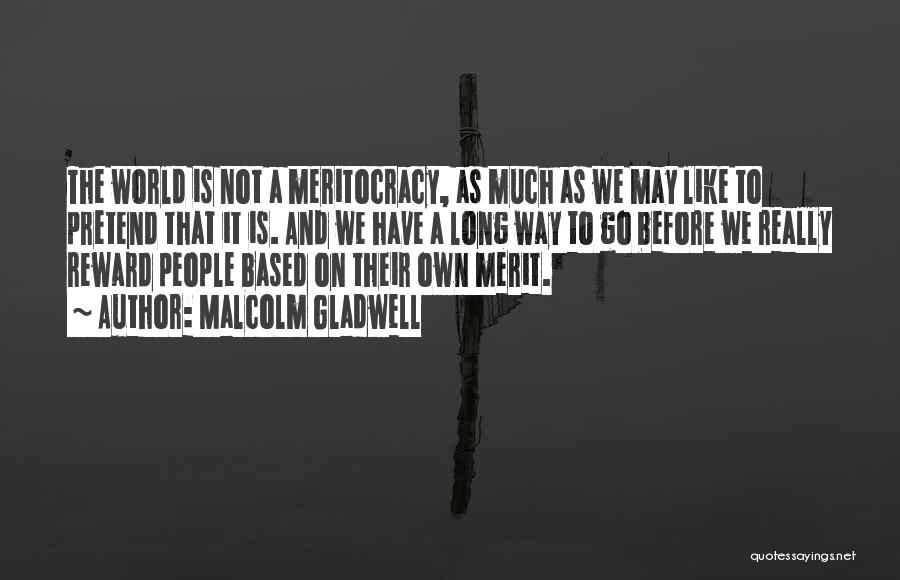 Malcolm Gladwell Quotes: The World Is Not A Meritocracy, As Much As We May Like To Pretend That It Is. And We Have