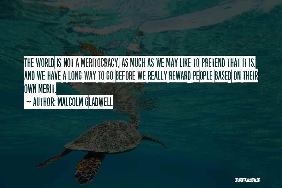 Malcolm Gladwell Quotes: The World Is Not A Meritocracy, As Much As We May Like To Pretend That It Is. And We Have