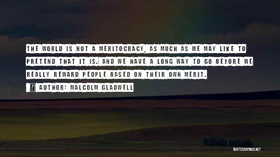 Malcolm Gladwell Quotes: The World Is Not A Meritocracy, As Much As We May Like To Pretend That It Is. And We Have