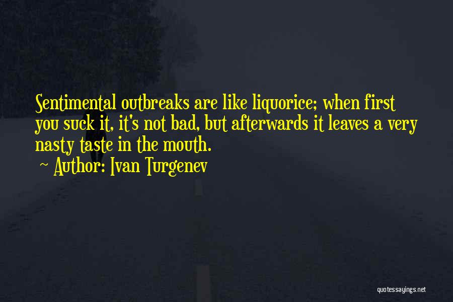 Ivan Turgenev Quotes: Sentimental Outbreaks Are Like Liquorice; When First You Suck It, It's Not Bad, But Afterwards It Leaves A Very Nasty