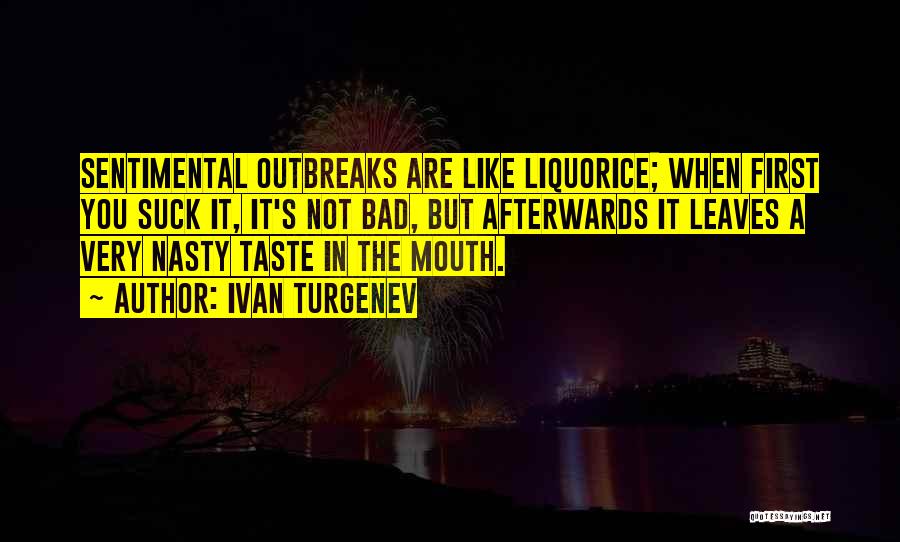 Ivan Turgenev Quotes: Sentimental Outbreaks Are Like Liquorice; When First You Suck It, It's Not Bad, But Afterwards It Leaves A Very Nasty