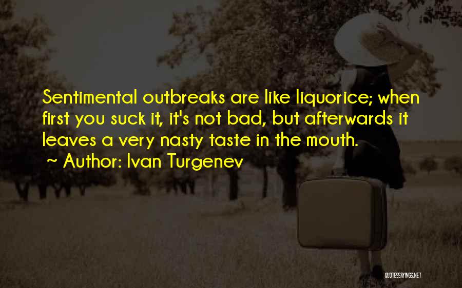 Ivan Turgenev Quotes: Sentimental Outbreaks Are Like Liquorice; When First You Suck It, It's Not Bad, But Afterwards It Leaves A Very Nasty