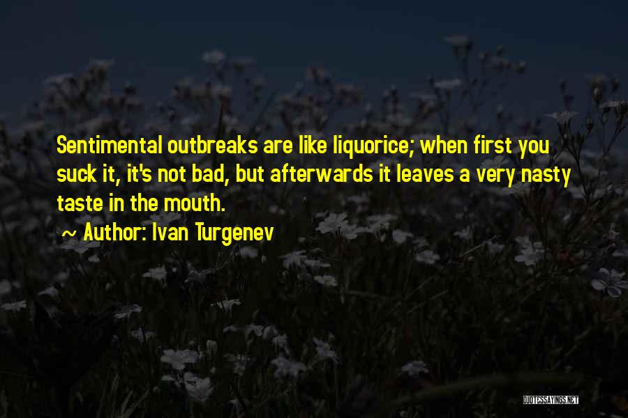 Ivan Turgenev Quotes: Sentimental Outbreaks Are Like Liquorice; When First You Suck It, It's Not Bad, But Afterwards It Leaves A Very Nasty