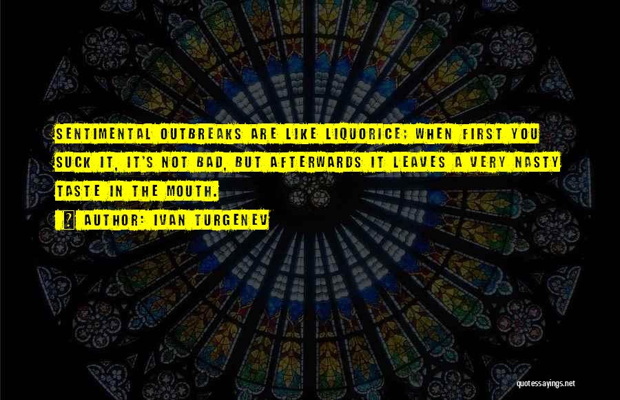 Ivan Turgenev Quotes: Sentimental Outbreaks Are Like Liquorice; When First You Suck It, It's Not Bad, But Afterwards It Leaves A Very Nasty