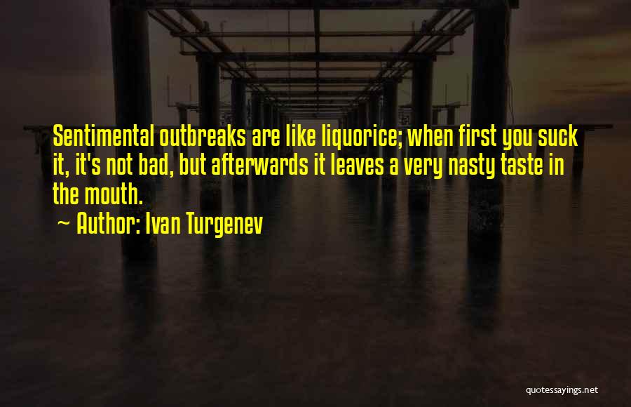 Ivan Turgenev Quotes: Sentimental Outbreaks Are Like Liquorice; When First You Suck It, It's Not Bad, But Afterwards It Leaves A Very Nasty