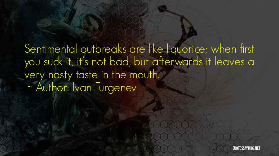 Ivan Turgenev Quotes: Sentimental Outbreaks Are Like Liquorice; When First You Suck It, It's Not Bad, But Afterwards It Leaves A Very Nasty