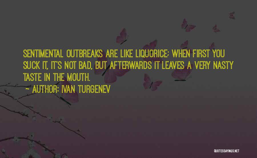 Ivan Turgenev Quotes: Sentimental Outbreaks Are Like Liquorice; When First You Suck It, It's Not Bad, But Afterwards It Leaves A Very Nasty