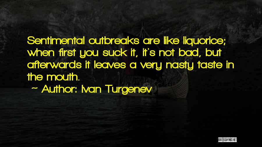 Ivan Turgenev Quotes: Sentimental Outbreaks Are Like Liquorice; When First You Suck It, It's Not Bad, But Afterwards It Leaves A Very Nasty