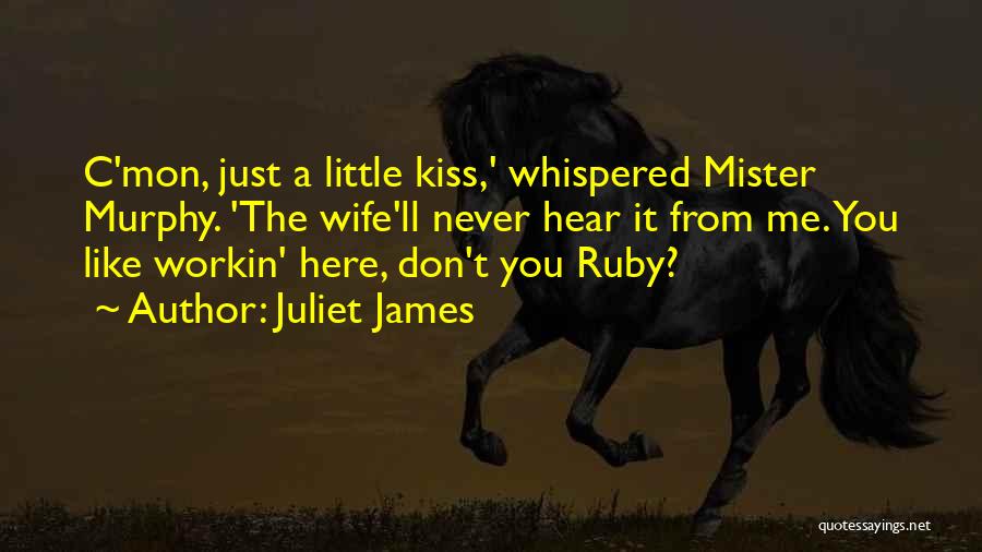 Juliet James Quotes: C'mon, Just A Little Kiss,' Whispered Mister Murphy. 'the Wife'll Never Hear It From Me. You Like Workin' Here, Don't