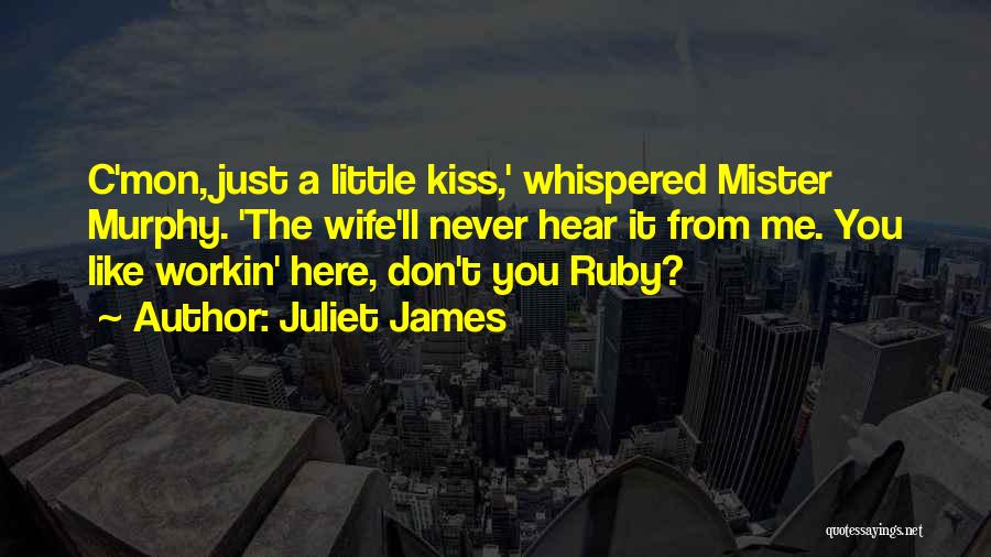 Juliet James Quotes: C'mon, Just A Little Kiss,' Whispered Mister Murphy. 'the Wife'll Never Hear It From Me. You Like Workin' Here, Don't