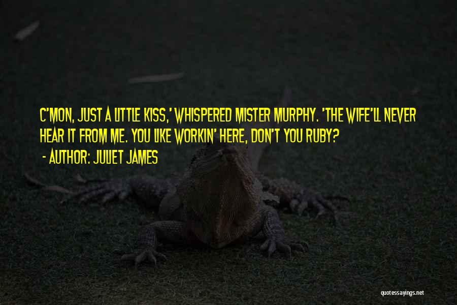 Juliet James Quotes: C'mon, Just A Little Kiss,' Whispered Mister Murphy. 'the Wife'll Never Hear It From Me. You Like Workin' Here, Don't
