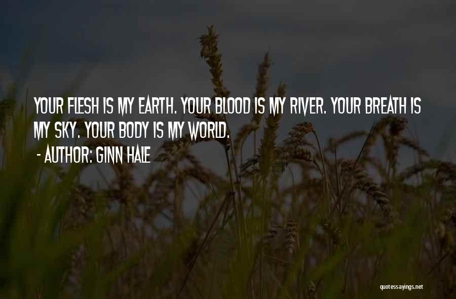 Ginn Hale Quotes: Your Flesh Is My Earth. Your Blood Is My River. Your Breath Is My Sky. Your Body Is My World.