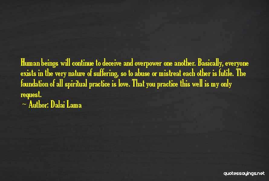 Dalai Lama Quotes: Human Beings Will Continue To Deceive And Overpower One Another. Basically, Everyone Exists In The Very Nature Of Suffering, So