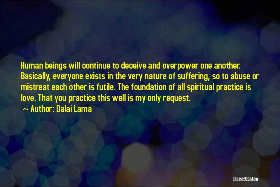 Dalai Lama Quotes: Human Beings Will Continue To Deceive And Overpower One Another. Basically, Everyone Exists In The Very Nature Of Suffering, So