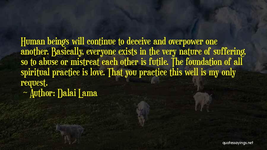 Dalai Lama Quotes: Human Beings Will Continue To Deceive And Overpower One Another. Basically, Everyone Exists In The Very Nature Of Suffering, So