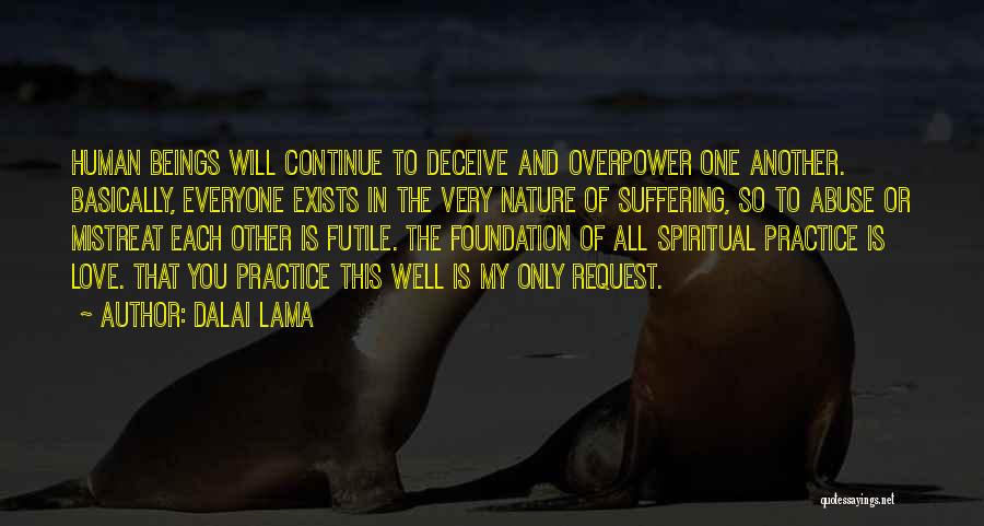 Dalai Lama Quotes: Human Beings Will Continue To Deceive And Overpower One Another. Basically, Everyone Exists In The Very Nature Of Suffering, So