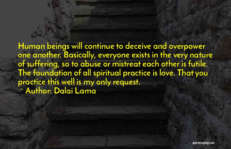 Dalai Lama Quotes: Human Beings Will Continue To Deceive And Overpower One Another. Basically, Everyone Exists In The Very Nature Of Suffering, So