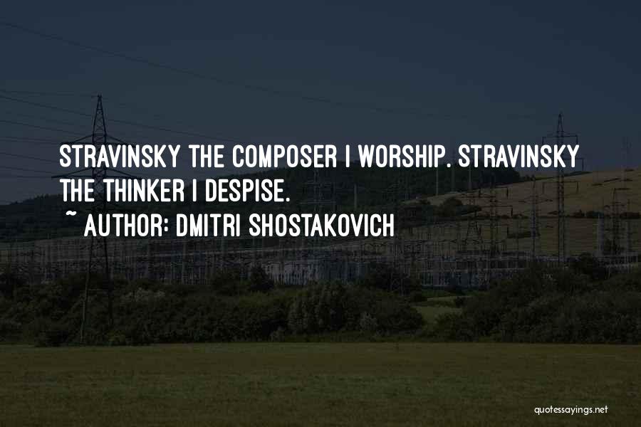 Dmitri Shostakovich Quotes: Stravinsky The Composer I Worship. Stravinsky The Thinker I Despise.