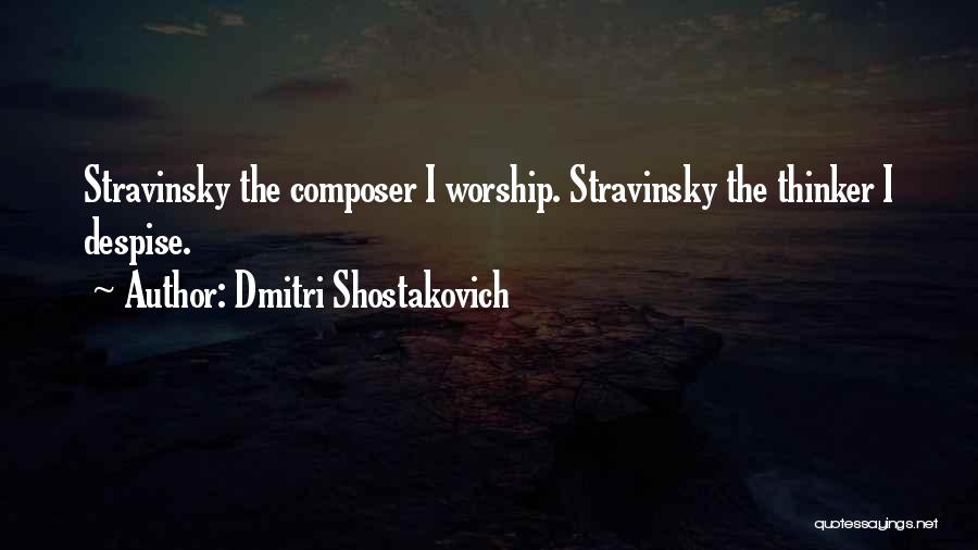 Dmitri Shostakovich Quotes: Stravinsky The Composer I Worship. Stravinsky The Thinker I Despise.