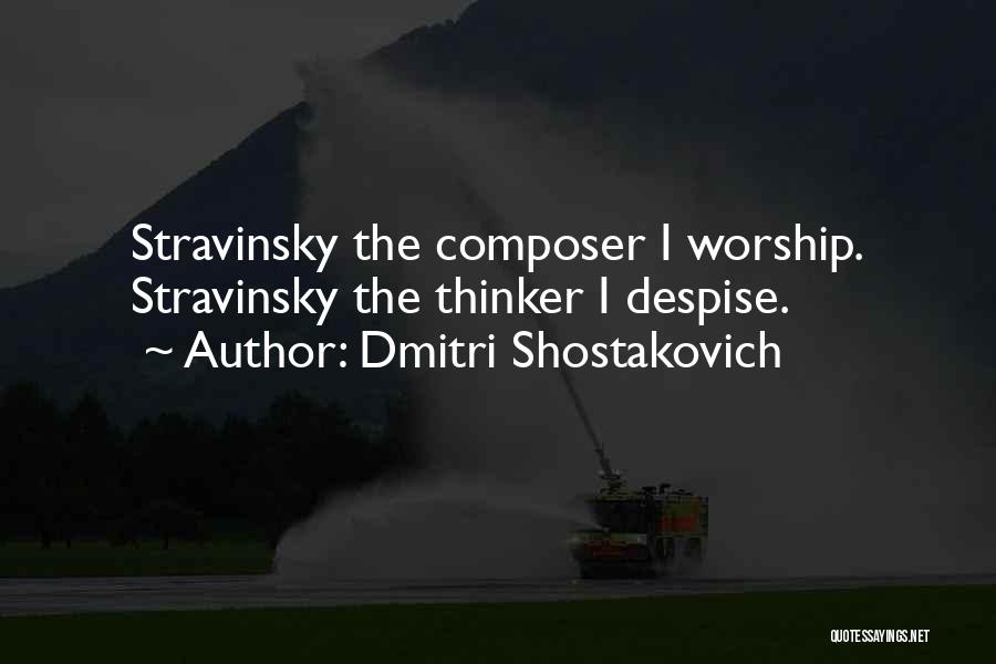 Dmitri Shostakovich Quotes: Stravinsky The Composer I Worship. Stravinsky The Thinker I Despise.