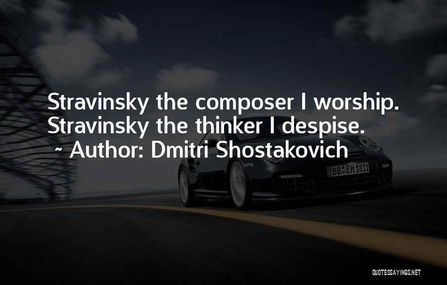 Dmitri Shostakovich Quotes: Stravinsky The Composer I Worship. Stravinsky The Thinker I Despise.