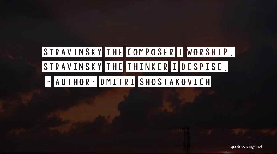 Dmitri Shostakovich Quotes: Stravinsky The Composer I Worship. Stravinsky The Thinker I Despise.