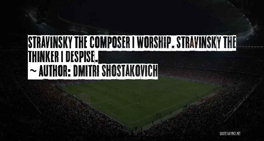 Dmitri Shostakovich Quotes: Stravinsky The Composer I Worship. Stravinsky The Thinker I Despise.