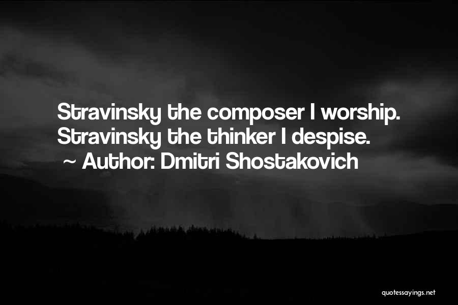 Dmitri Shostakovich Quotes: Stravinsky The Composer I Worship. Stravinsky The Thinker I Despise.