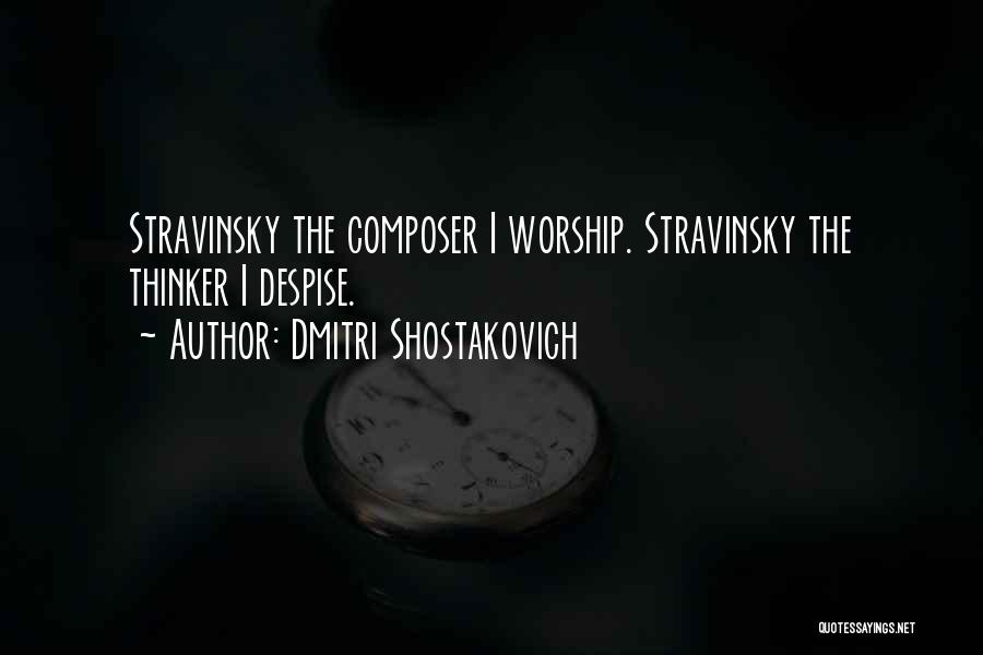 Dmitri Shostakovich Quotes: Stravinsky The Composer I Worship. Stravinsky The Thinker I Despise.