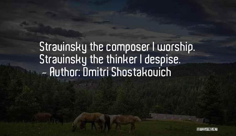 Dmitri Shostakovich Quotes: Stravinsky The Composer I Worship. Stravinsky The Thinker I Despise.