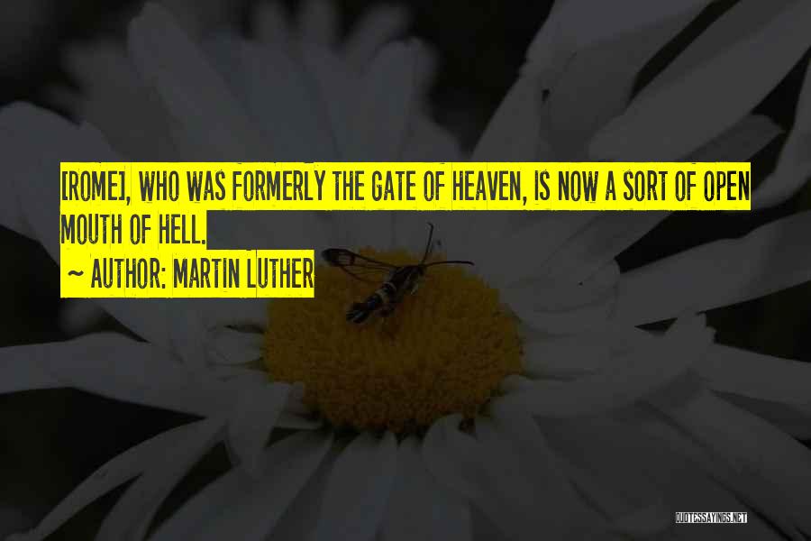 Martin Luther Quotes: [rome], Who Was Formerly The Gate Of Heaven, Is Now A Sort Of Open Mouth Of Hell.