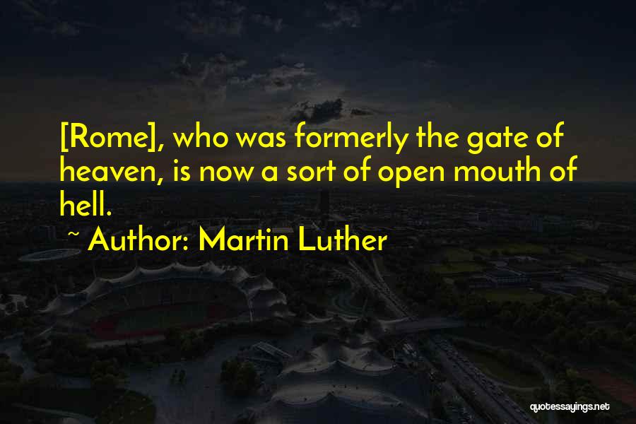 Martin Luther Quotes: [rome], Who Was Formerly The Gate Of Heaven, Is Now A Sort Of Open Mouth Of Hell.