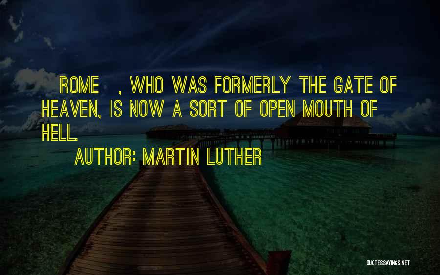 Martin Luther Quotes: [rome], Who Was Formerly The Gate Of Heaven, Is Now A Sort Of Open Mouth Of Hell.