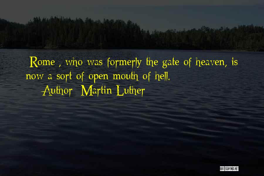 Martin Luther Quotes: [rome], Who Was Formerly The Gate Of Heaven, Is Now A Sort Of Open Mouth Of Hell.