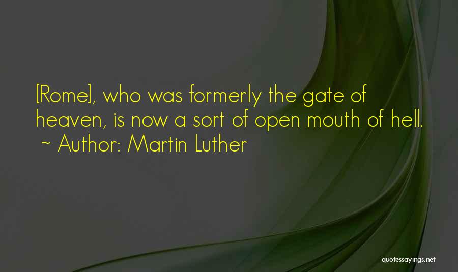 Martin Luther Quotes: [rome], Who Was Formerly The Gate Of Heaven, Is Now A Sort Of Open Mouth Of Hell.