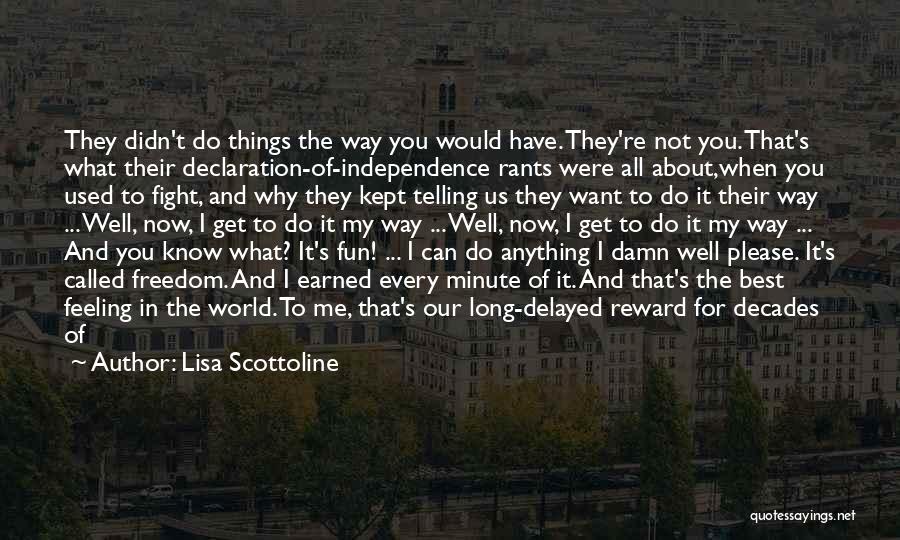 Lisa Scottoline Quotes: They Didn't Do Things The Way You Would Have. They're Not You. That's What Their Declaration-of-independence Rants Were All About,when