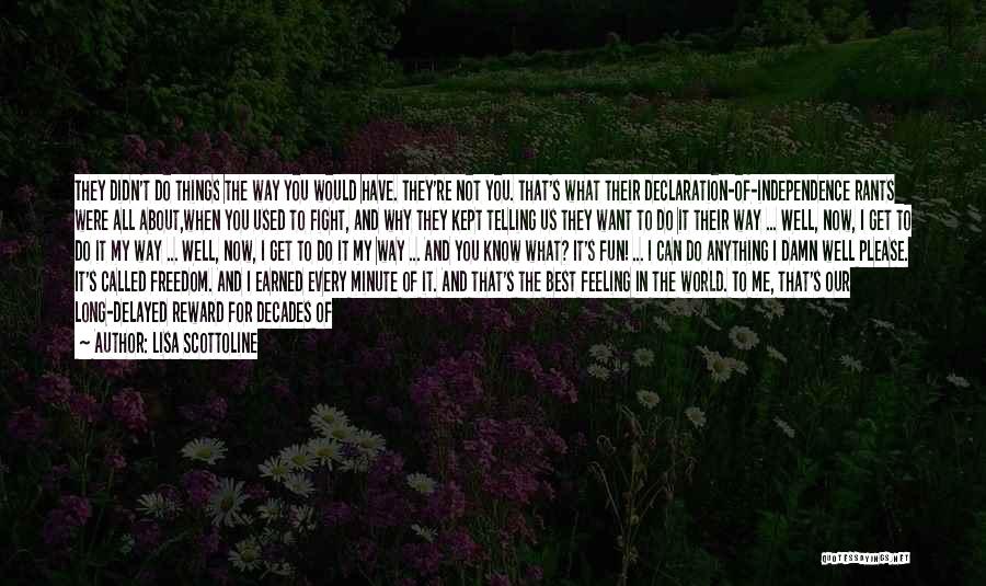 Lisa Scottoline Quotes: They Didn't Do Things The Way You Would Have. They're Not You. That's What Their Declaration-of-independence Rants Were All About,when